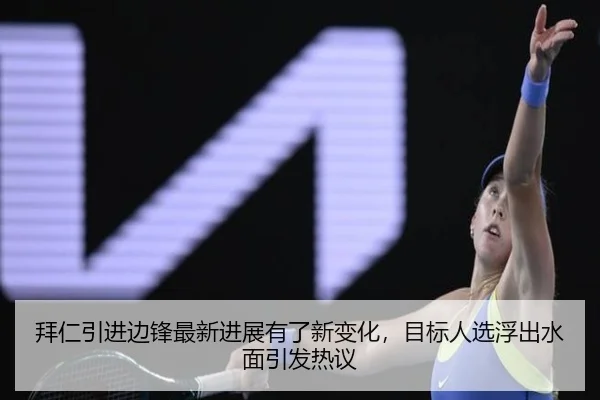 拜仁引进边锋最新进展有了新变化，目标人选浮出水面引发热议